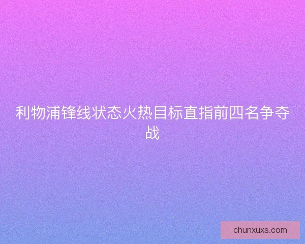 利物浦锋线状态火热目标直指前四名争夺战