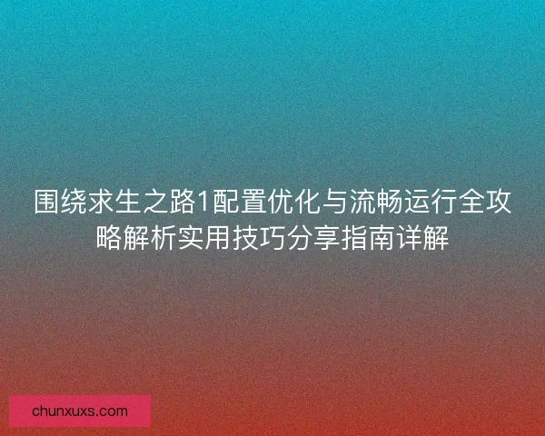 围绕求生之路1配置优化与流畅运行全攻略解析实用技巧分享指南详解